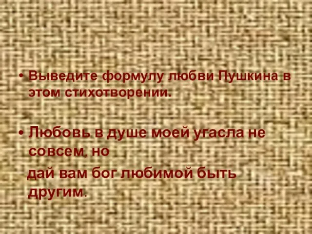 Выведите формулу любви Пушкина в этом стихотворении. Любовь в душе моей угасла