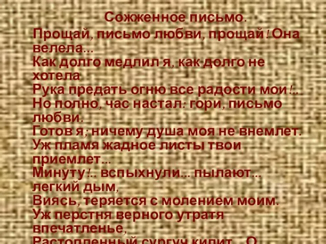 Сожженное письмо. Прощай, письмо любви, прощай! Она велела... Как долго медлил я,