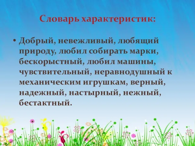 Словарь характеристик: Добрый, невежливый, любящий природу, любил собирать марки, бескорыстный, любил машины,