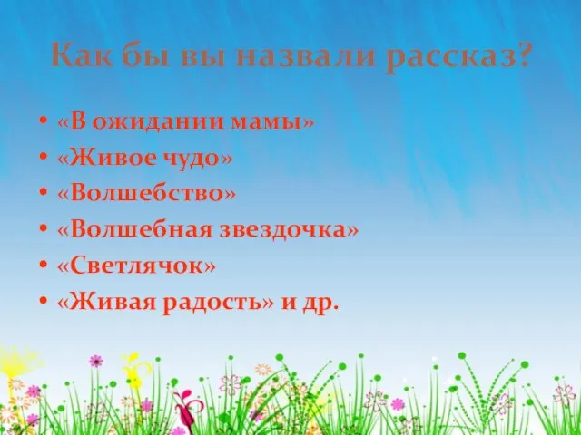 Как бы вы назвали рассказ? «В ожидании мамы» «Живое чудо» «Волшебство» «Волшебная