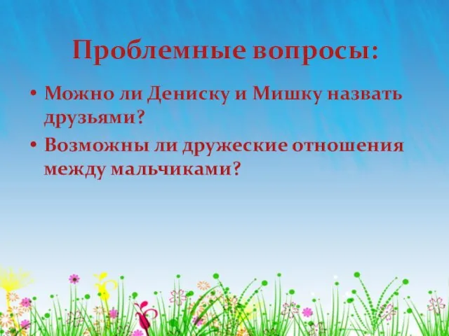 Проблемные вопросы: Можно ли Дениску и Мишку назвать друзьями? Возможны ли дружеские отношения между мальчиками?