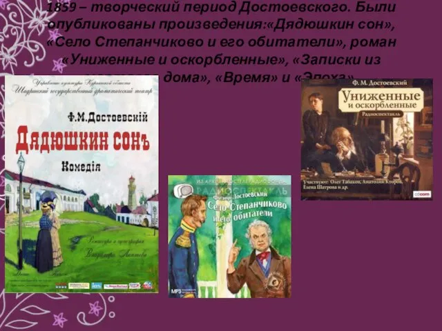 1859 – творческий период Достоевского. Были опубликованы произведения:«Дядюшкин сон», «Село Степанчиково и