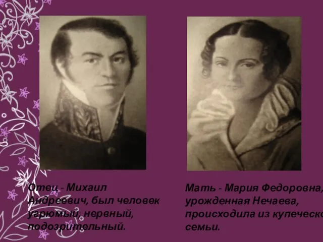 Отец - Михаил Андреевич, был человек угрюмый, нервный, подозрительный. Мать - Мария