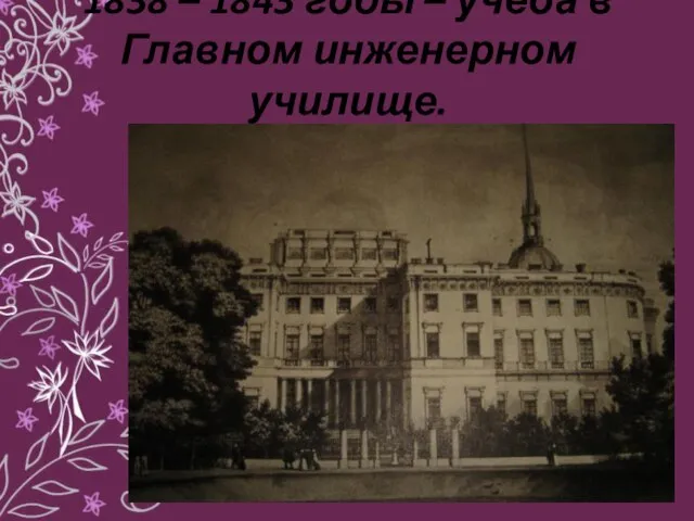 1838 – 1843 годы – учеба в Главном инженерном училище.