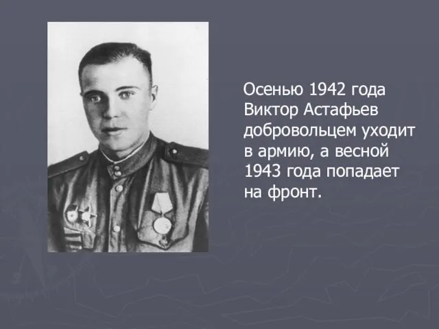 Осенью 1942 года Виктор Астафьев добровольцем уходит в армию, а весной 1943 года попадает на фронт.
