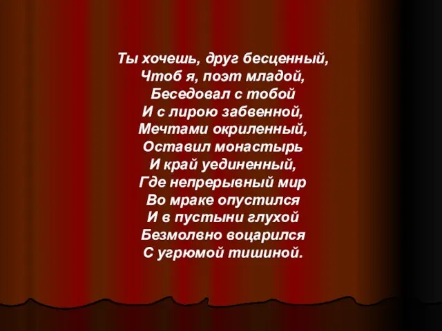 Ты хочешь, друг бесценный, Чтоб я, поэт младой, Беседовал с тобой И