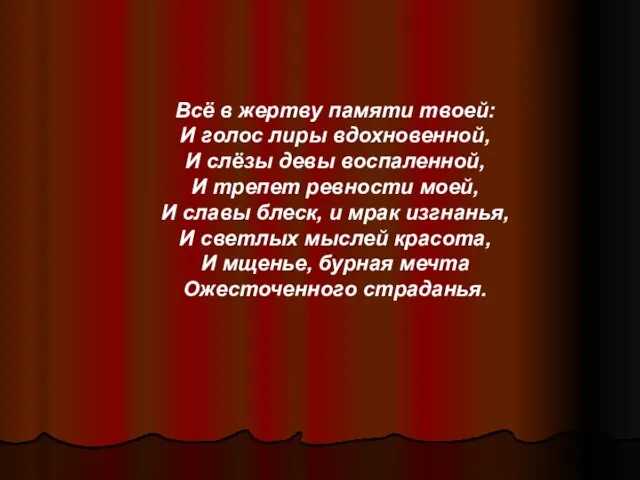 Всё в жертву памяти твоей: И голос лиры вдохновенной, И слёзы девы