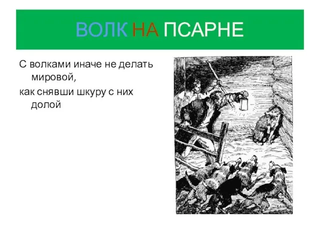 ВОЛК НА ПСАРНЕ С волками иначе не делать мировой, как снявши шкуру с них долой