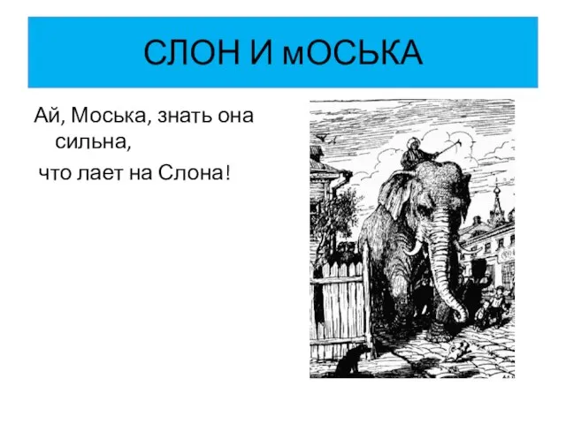 СЛОН И мОСЬКА Ай, Моська, знать она сильна, что лает на Слона!