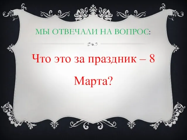 Мы отвечали на вопрос: Что это за праздник – 8 Марта?