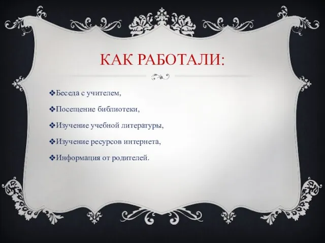 Как работали: Беседа с учителем, Посещение библиотеки, Изучение учебной литературы, Изучение ресурсов интернета, Информация от родителей.