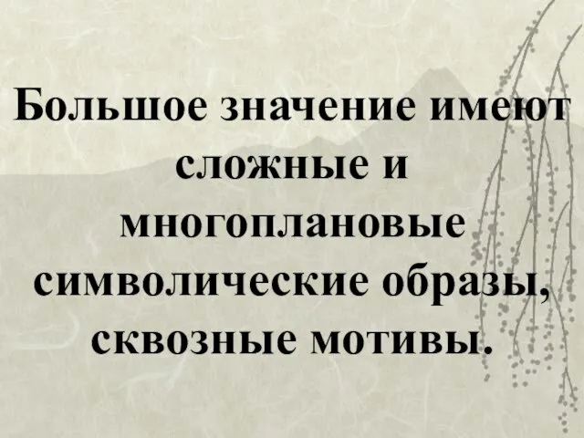 Большое значение имеют сложные и многоплановые символические образы, сквозные мотивы.