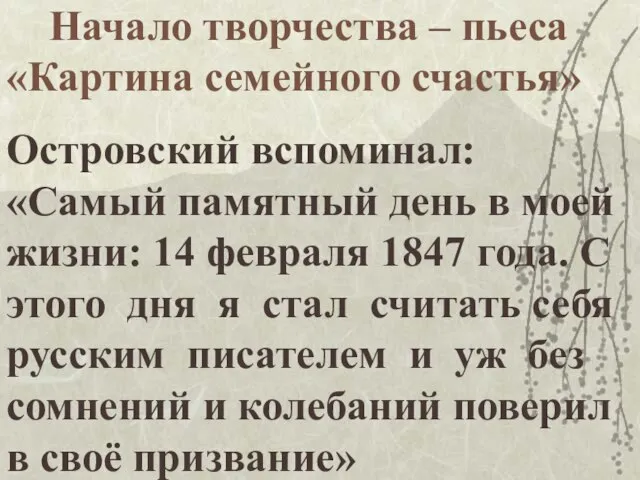 Начало творчества – пьеса «Картина семейного счастья» Островский вспоминал: «Самый памятный день