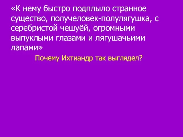 «К нему быстро подплыло странное существо, получеловек-полулягушка, с серебристой чешуёй, огромными выпуклыми