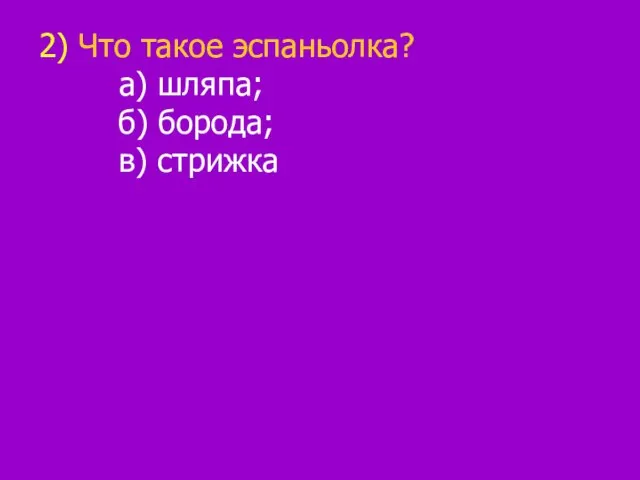 2) Что такое эспаньолка? а) шляпа; б) борода; в) стрижка