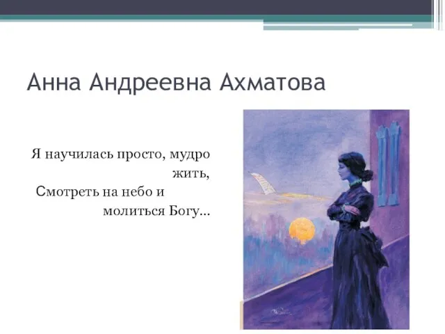 Анна Андреевна Ахматова Я научилась просто, мудро жить, Смотреть на небо и молиться Богу…