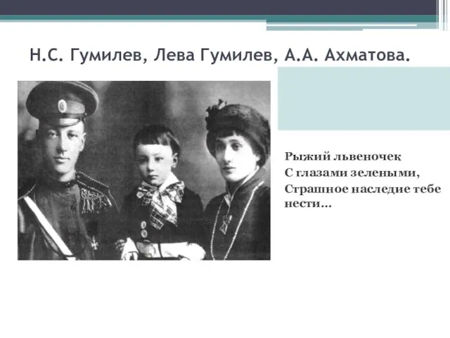 Н.С. Гумилев, Лева Гумилев, А.А. Ахматова. Рыжий львеночек С глазами зелеными, Страшное наследие тебе нести…