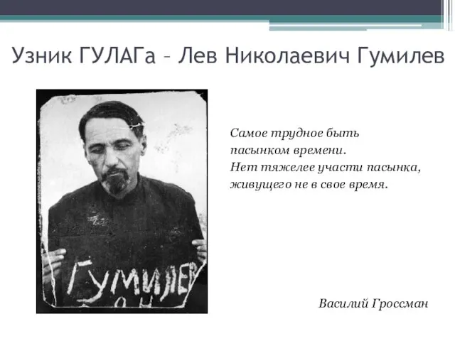 Узник ГУЛАГа – Лев Николаевич Гумилев Самое трудное быть пасынком времени. Нет