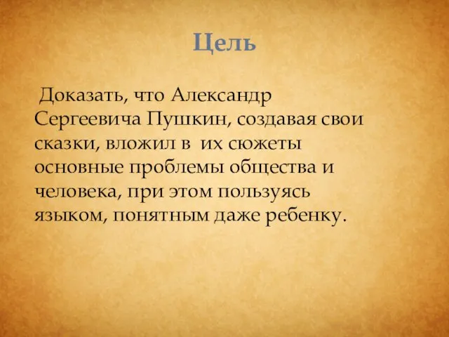 Цель Доказать, что Александр Сергеевича Пушкин, создавая свои сказки, вложил в их