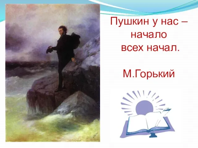 Пушкин у нас – начало всех начал. М.Горький