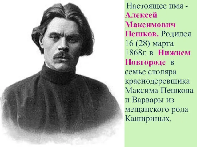 Настоящее имя - Алексей Максимович Пешков. Родился 16 (28) марта 1868г. в