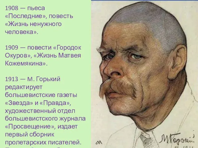 1908 — пьеса «Последние», повесть «Жизнь ненужного человека». 1909 — повести «Городок