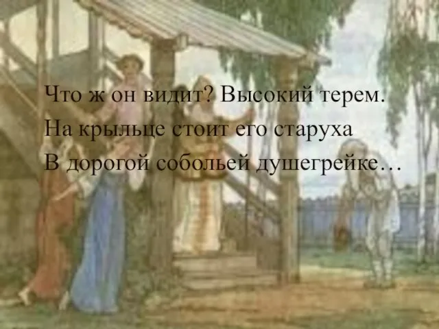 Что ж он видит? Высокий терем. На крыльце стоит его старуха В дорогой собольей душегрейке…