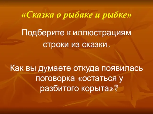 «Сказка о рыбаке и рыбке» Подберите к иллюстрациям строки из сказки. Как