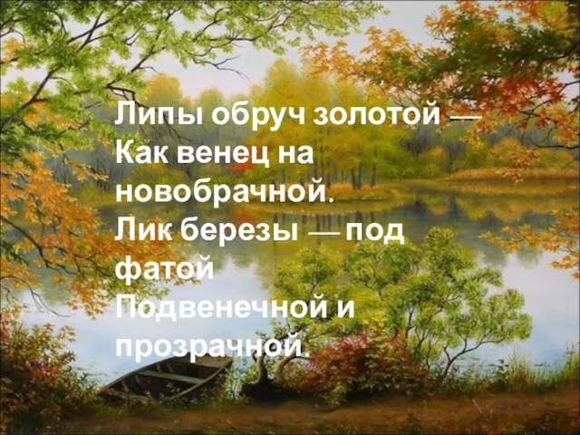 Липы обруч золотой — Как венец на новобрачной. Лик березы — под фатой Подвенечной и прозрачной.