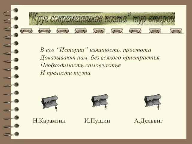 "Круг современников поэта" тур второй В его “Истории” изящность, простота Доказывают нам,