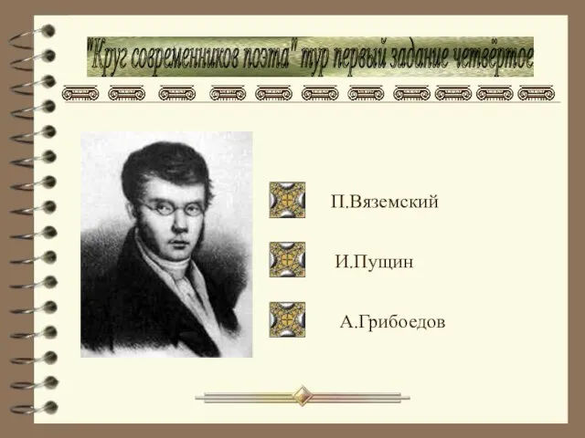 "Круг современников поэта" тур первый задание четвёртое П.Вяземский И.Пущин А.Грибоедов