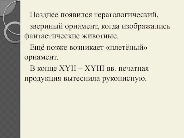 Позднее появился тератологический, звериный орнамент, когда изображались фантастические животные. Ещё позже возникает