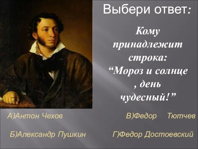 А)Антон Чехов В)Федор Тютчев Б)Александр Пушкин Г)Федор Достоевский Кому принадлежит строка: “Мороз