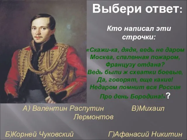 А) Валентин Распутин В)Михаил Лермонтов Б)Корней Чуковский Г)Афанасий Никитин Выбери ответ: Кто