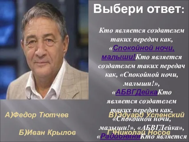 А)Федор Тютчев В)Эдуард Успенский Б)Иван Крылов Г)Николай Носов Кто является создателем таких