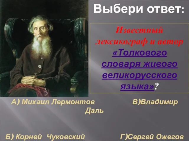 А) Михаил Лермонтов В)Владимир Даль Б) Корней Чуковский Г)Сергей Ожегов Известный лексикограф