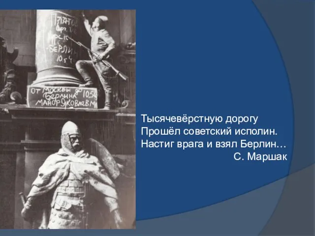 Тысячевёрстную дорогу Прошёл советский исполин. Настиг врага и взял Берлин… С. Маршак