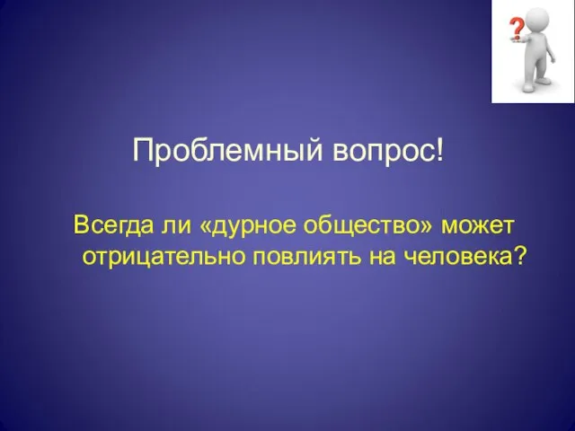 Проблемный вопрос! Всегда ли «дурное общество» может отрицательно повлиять на человека?