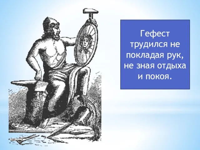 Гефест трудился не покладая рук, не зная отдыха и покоя.