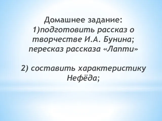 Домашнее задание: 1)подготовить рассказ о творчестве И.А. Бунина; пересказ рассказа «Лапти» 2) составить характеристику Нефёда;