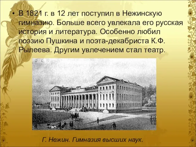 В 1821 г. в 12 лет поступил в Нежинскую гимназию. Больше всего