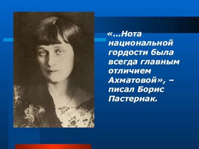 «…Нота национальной гордости была всегда главным отличием Ахматовой», – писал Борис Пастернак.