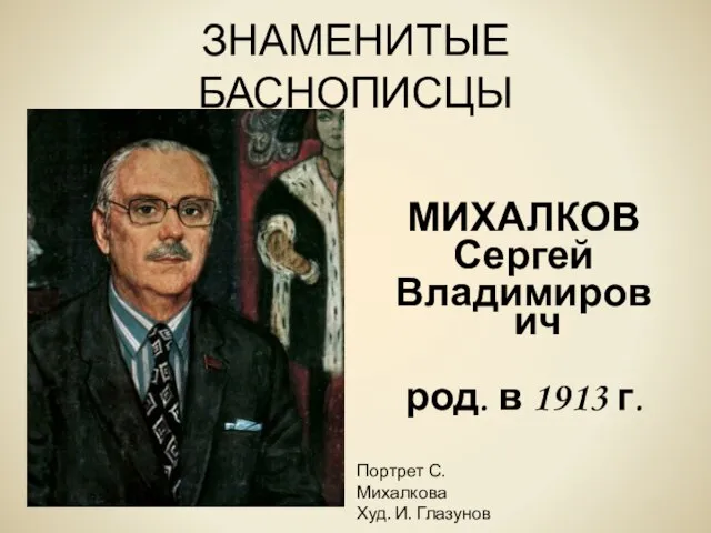 ЗНАМЕНИТЫЕ БАСНОПИСЦЫ МИХАЛКОВ Сергей Владимирович род. в 1913 г. Портрет С. Михалкова Худ. И. Глазунов