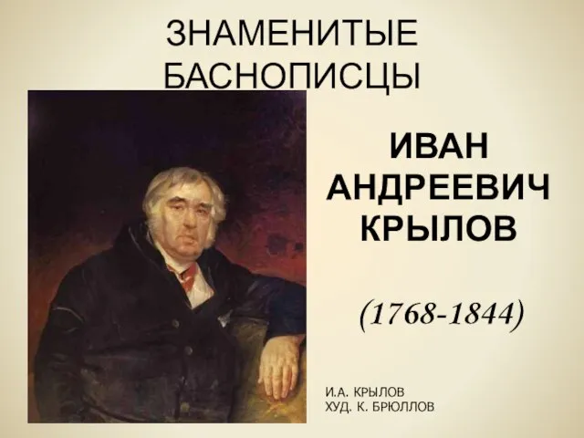 ЗНАМЕНИТЫЕ БАСНОПИСЦЫ ИВАН АНДРЕЕВИЧ КРЫЛОВ (1768-1844) И.А. КРЫЛОВ ХУД. К. БРЮЛЛОВ.