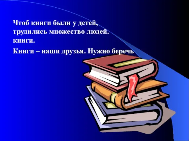 Чтоб книги были у детей, трудились множество людей. книги. Книги – наши друзья. Нужно беречь