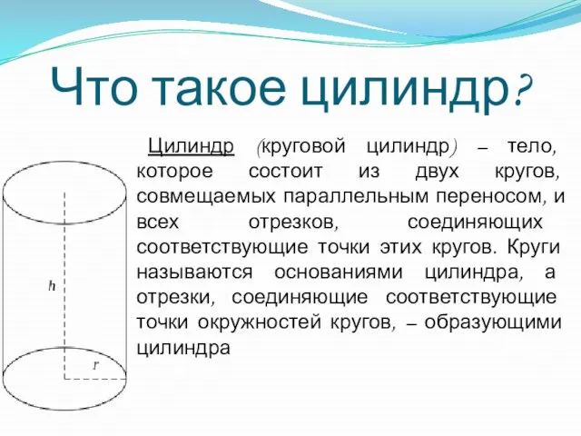 Что такое цилиндр? Цилиндр (круговой цилиндр) – тело, которое состоит из двух