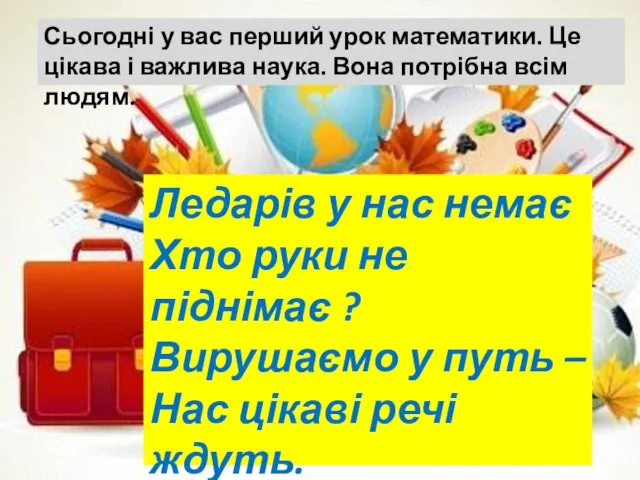 Сьогодні у вас перший урок математики. Це цікава і важлива наука. Вона