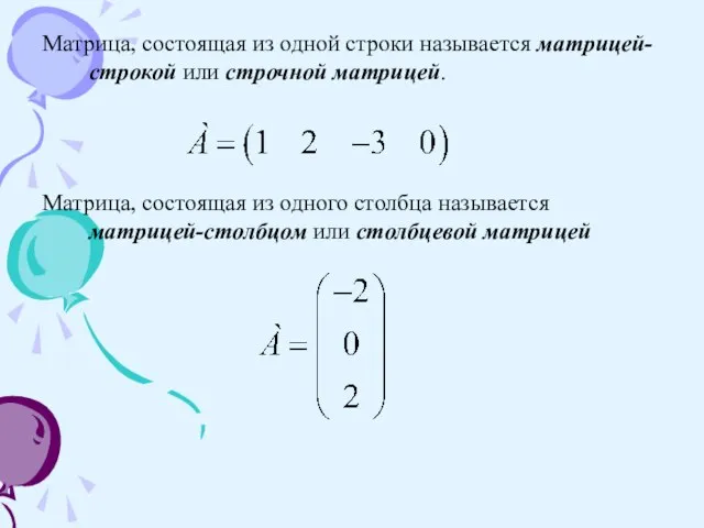 Матрица, состоящая из одной строки называется матрицей-строкой или строчной матрицей. Матрица, состоящая