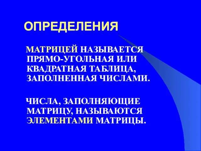 ОПРЕДЕЛЕНИЯ МАТРИЦЕЙ НАЗЫВАЕТСЯ ПРЯМО-УГОЛЬНАЯ ИЛИ КВАДРАТНАЯ ТАБЛИЦА, ЗАПОЛНЕННАЯ ЧИСЛАМИ. ЧИСЛА, ЗАПОЛНЯЮЩИЕ МАТРИЦУ, НАЗЫВАЮТСЯ ЭЛЕМЕНТАМИ МАТРИЦЫ.