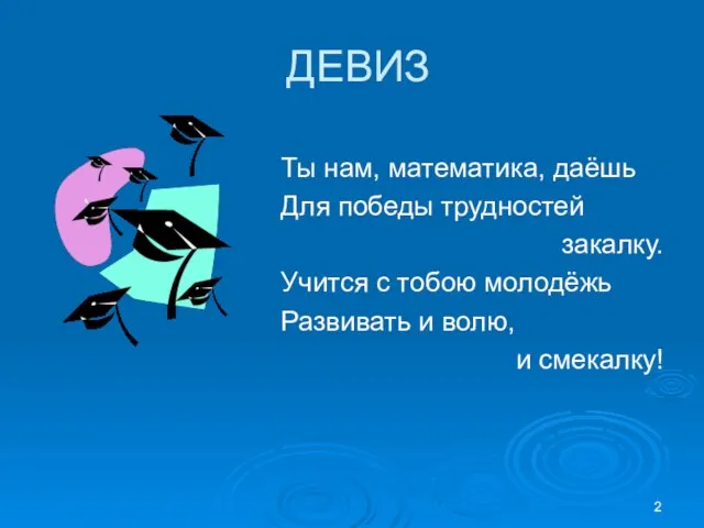 ДЕВИЗ Ты нам, математика, даёшь Для победы трудностей закалку. Учится с тобою